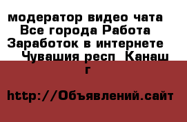 модератор видео-чата - Все города Работа » Заработок в интернете   . Чувашия респ.,Канаш г.